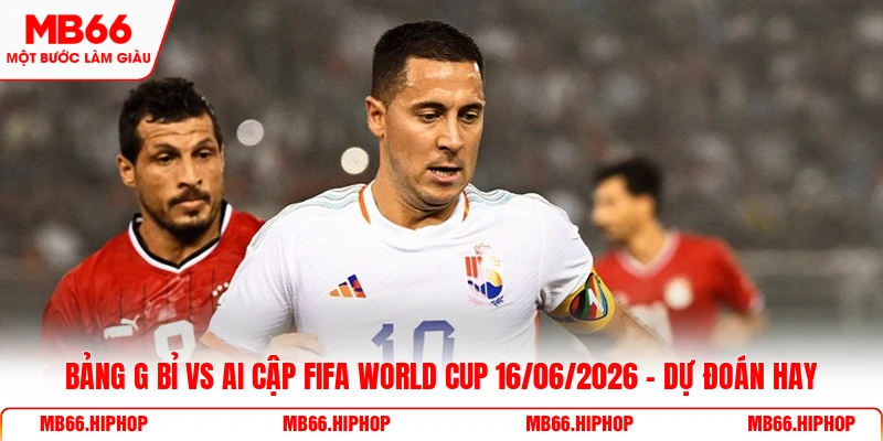 Bảng G Bỉ vs Ai Cập Fifa World Cup 16/06/2026