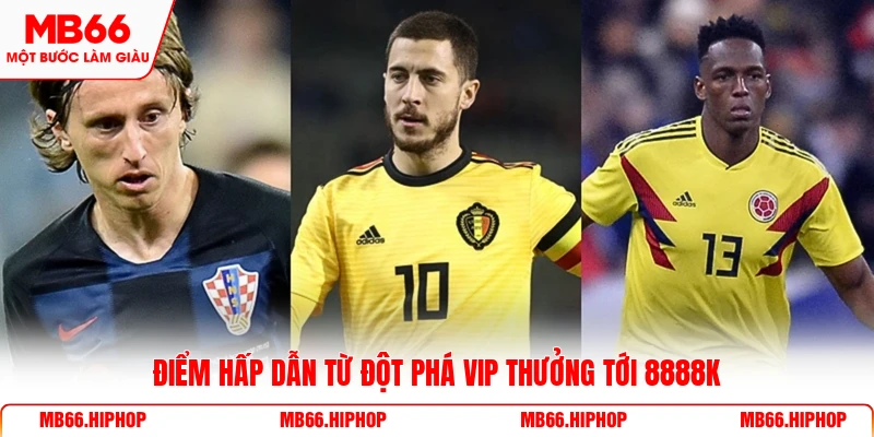 Điểm hấp dẫn từ đột phá VIP thưởng tới 8888K