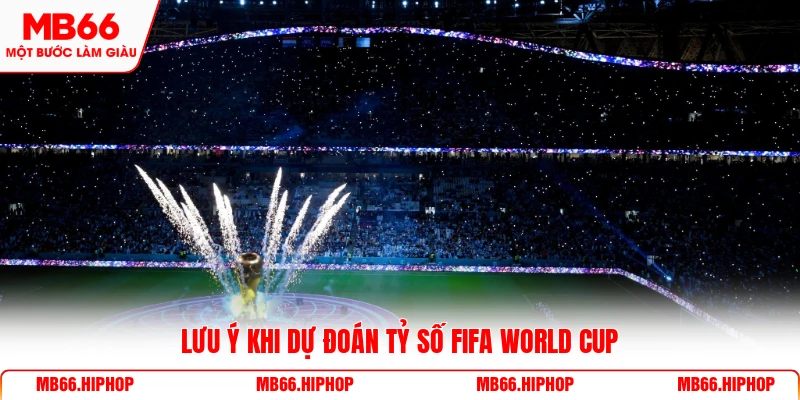 Lưu ý khi dự đoán tỷ số Fifa World Cup 
