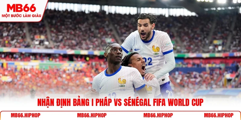 Nhận định bảng I Pháp vs Sénégal Fifa World Cup