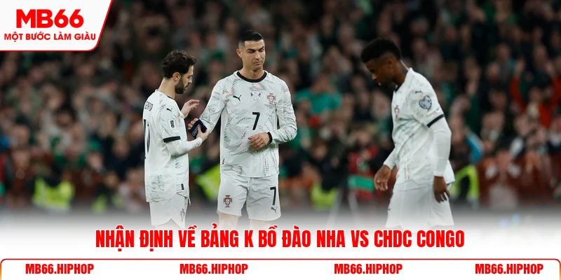 Nhận định về bảng K Bồ Đào Nha Vs CHDC Congo