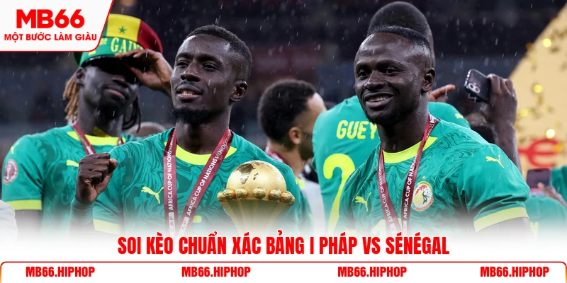 Soi kèo chuẩn xác bảng I Pháp vs Sénégal