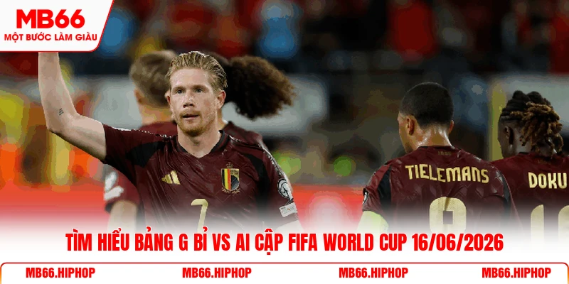 Tìm hiểu bảng G Bỉ vs Ai Cập Fifa World Cup 16/06/2026